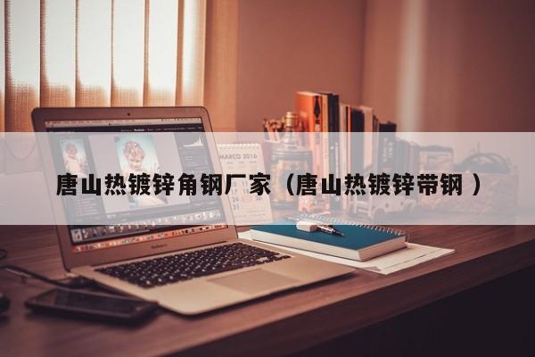 唐山熱鍍鋅角鋼廠家（唐山熱鍍鋅帶鋼 ）